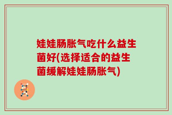 娃娃肠吃什么益生菌好(选择适合的益生菌缓解娃娃肠) 娃娃肠吃什么益生菌好(选择适合的益生菌缓解娃娃肠)