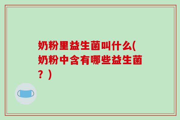 奶粉里益生菌叫什么(奶粉中含有哪些益生菌？)