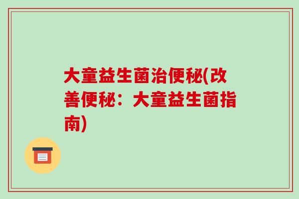 大童益生菌(改善:大童益生菌指南) 大童益生菌(改善:大童益生菌指南)