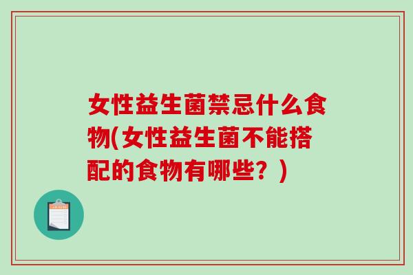 女性益生菌禁忌什么食物(女性益生菌不能搭配的食物有哪些？)