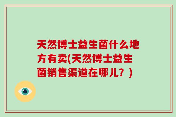 天然博士益生菌什么地方有卖(天然博士益生菌销售渠道在哪儿？)