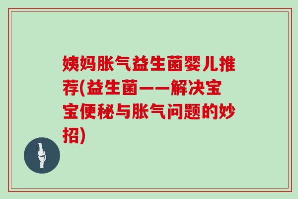姨妈胀气益生菌婴儿推荐(益生菌——解决宝宝便秘与胀气问题的妙招)