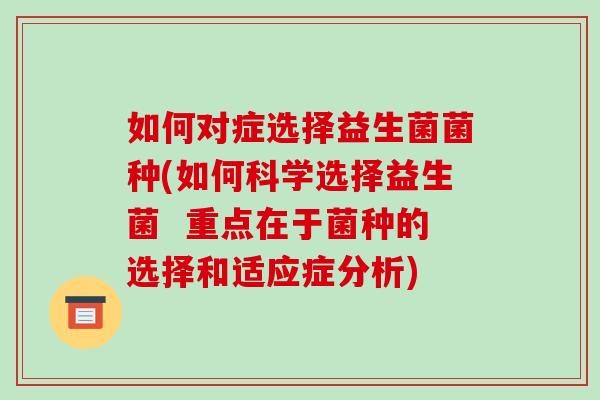 如何对症选择益生菌菌种(如何科学选择益生菌  重点在于菌种的选择和适应症分析)