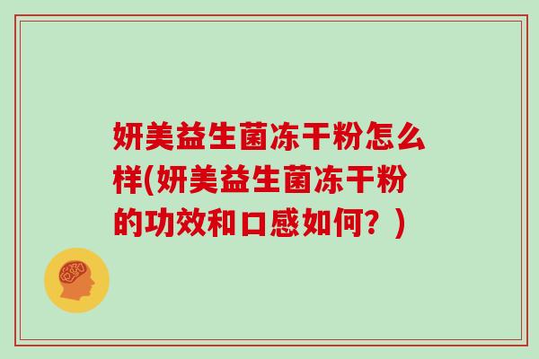 妍美益生菌冻干粉怎么样(妍美益生菌冻干粉的功效和口感如何？)