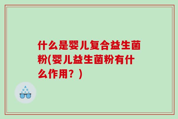 什么是婴儿复合益生菌粉(婴儿益生菌粉有什么作用？)