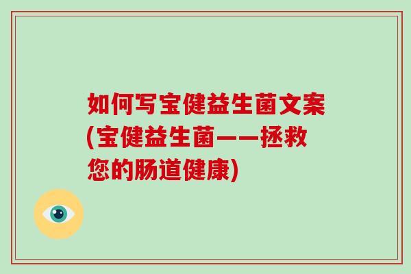 如何写宝健益生菌文案(宝健益生菌——拯救您的肠道健康)