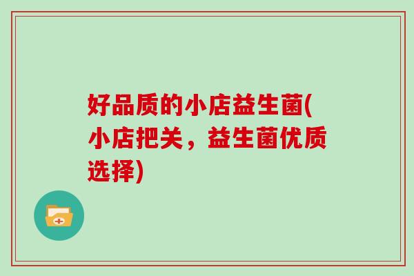 好品质的小店益生菌(小店把关，益生菌优质选择)
