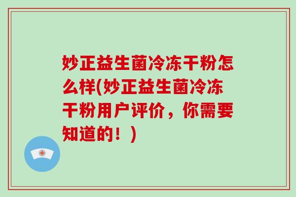 妙正益生菌冷冻干粉怎么样(妙正益生菌冷冻干粉用户评价,你需要知道的!) 妙正益生菌冷冻干粉怎么样(妙正益生菌冷冻干粉用户评价,你需要知道的!)