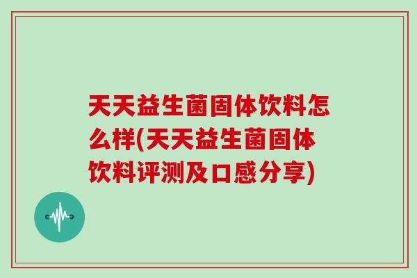 天天益生菌固体饮料怎么样(天天益生菌固体饮料评测及口感分享)