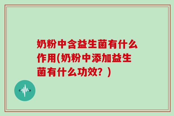 奶粉中含益生菌有什么作用(奶粉中添加益生菌有什么功效？)