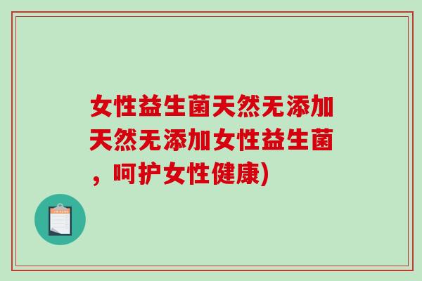 女性益生菌天然无添加天然无添加女性益生菌,呵护女性健康) 女性益生菌天然无添加天然无添加女性益生菌,呵护女性健康)