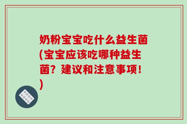 奶粉宝宝吃什么益生菌(宝宝应该吃哪种益生菌？建议和注意事项！)