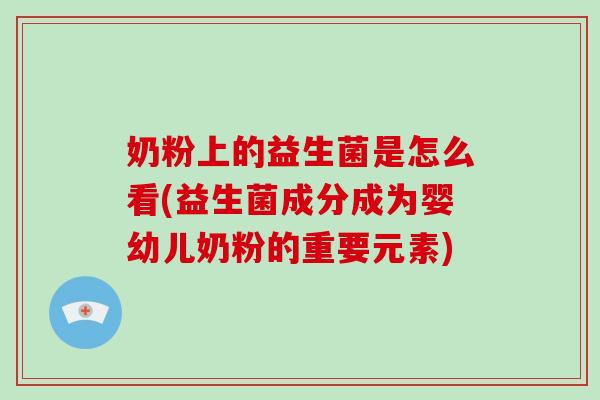 奶粉上的益生菌是怎么看(益生菌成分成为婴幼儿奶粉的重要元素)