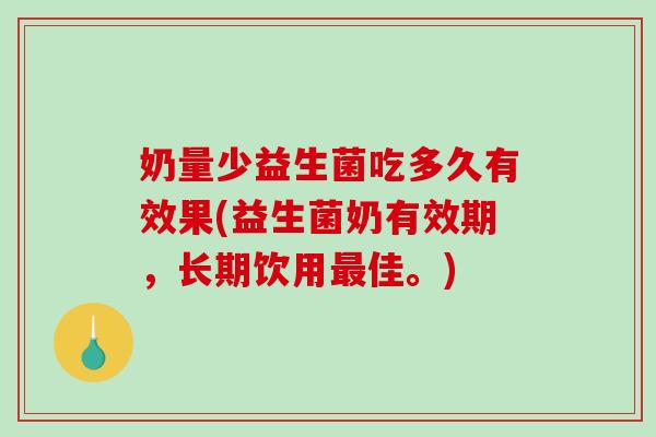 奶量少益生菌吃多久有效果(益生菌奶有效期，长期饮用最佳。)