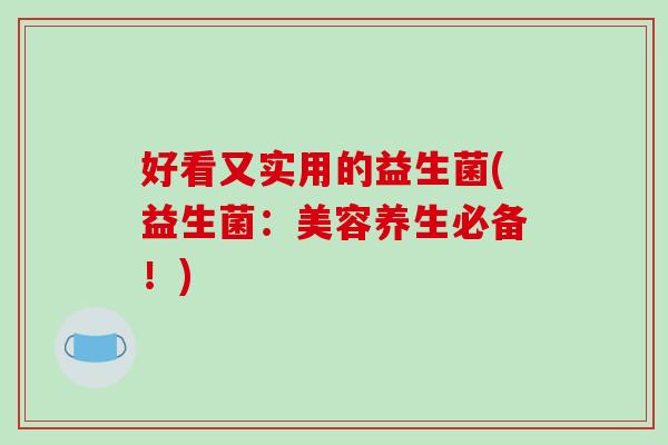好看又实用的益生菌(益生菌：美容养生必备！)