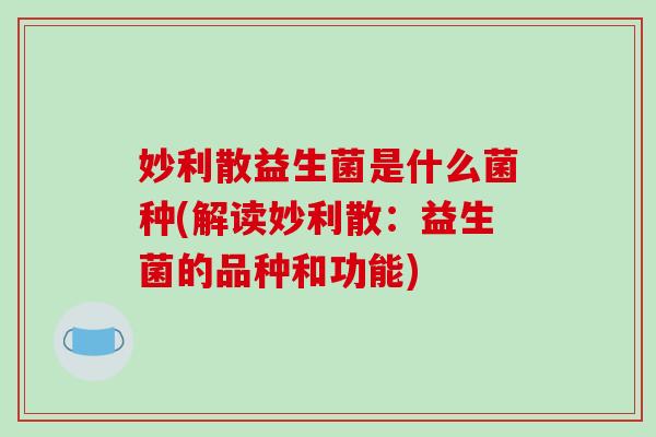 妙利散益生菌是什么菌种(解读妙利散：益生菌的品种和功能)