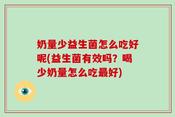 奶量少益生菌怎么吃好呢(益生菌有效吗?喝少奶量怎么吃好) 奶量少益生菌怎么吃好呢(益生菌有效吗?喝少奶量怎么吃好)