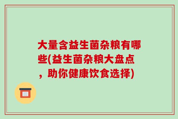 大量含益生菌杂粮有哪些(益生菌杂粮大盘点，助你健康饮食选择)