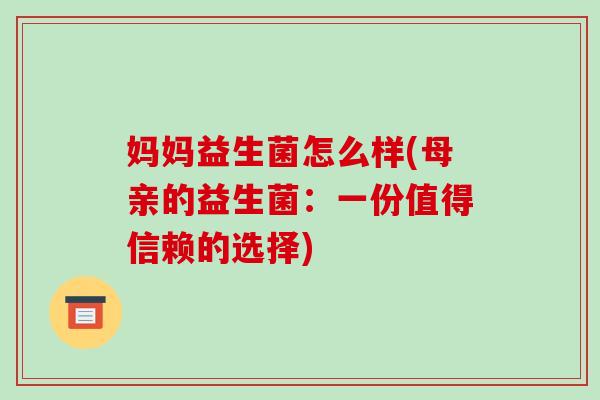 妈妈益生菌怎么样(母亲的益生菌：一份值得信赖的选择)