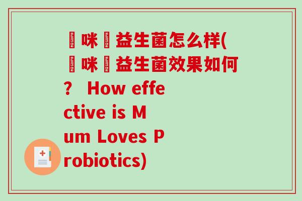 媽咪愛益生菌怎么样(媽咪愛益生菌效果如何？ How effective is Mum Loves Probiotics)