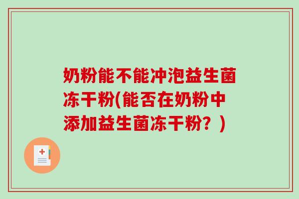 奶粉能不能冲泡益生菌冻干粉(能否在奶粉中添加益生菌冻干粉？)