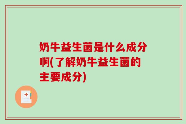 奶牛益生菌是什么成分啊(了解奶牛益生菌的主要成分) 奶牛益生菌是什么成分啊(了解奶牛益生菌的主要成分)