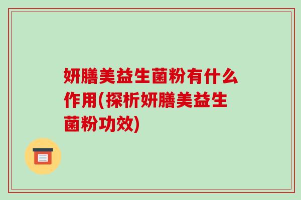 妍膳美益生菌粉有什么作用(探析妍膳美益生菌粉功效)