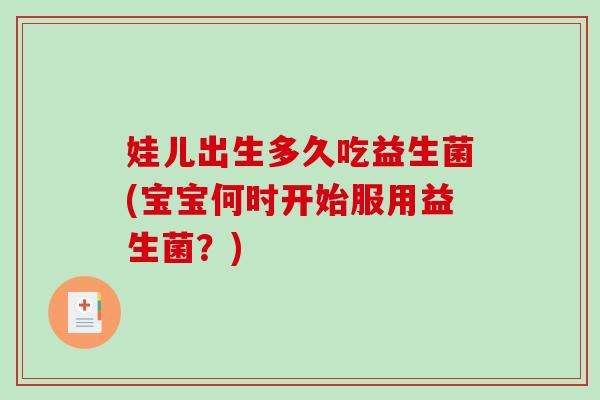 娃儿出生多久吃益生菌(宝宝何时开始服用益生菌？)