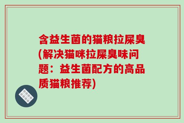 含益生菌的猫粮拉屎臭(解决猫咪拉屎臭味问题：益生菌配方的高品质猫粮推荐)