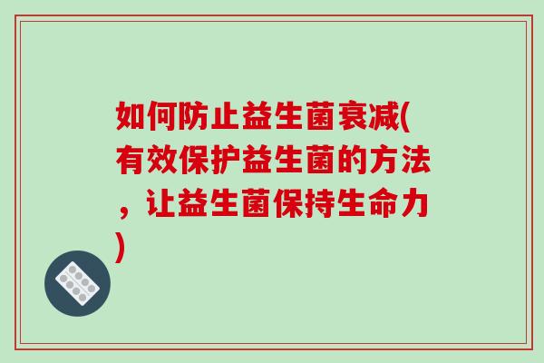 如何防止益生菌衰减(有效保护益生菌的方法，让益生菌保持生命力)