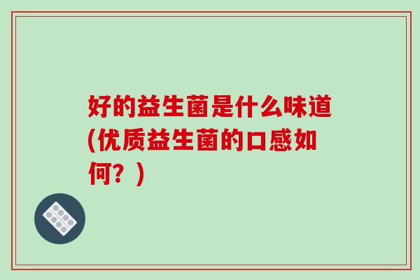 好的益生菌是什么味道(优质益生菌的口感如何？)