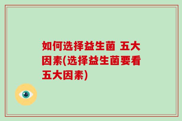 如何选择益生菌 五大因素(选择益生菌要看五大因素)