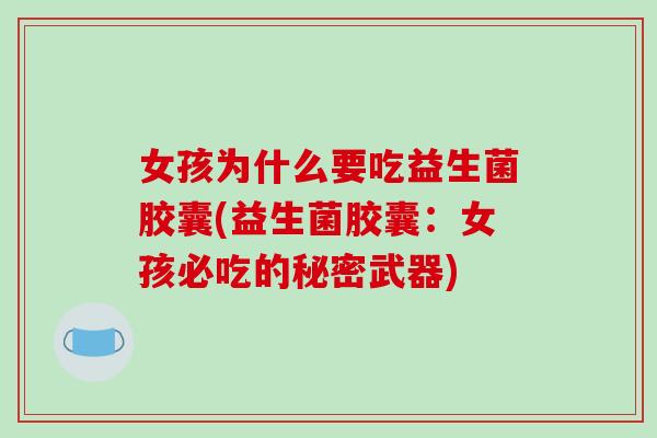 女孩为什么要吃益生菌胶囊(益生菌胶囊：女孩必吃的秘密武器)