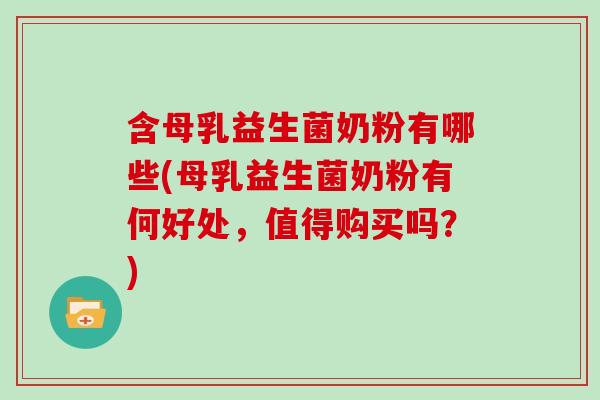 含母乳益生菌奶粉有哪些(母乳益生菌奶粉有何好处，值得购买吗？)