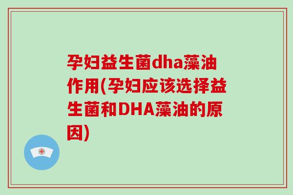 孕妇益生菌dha藻油作用(孕妇应该选择益生菌和DHA藻油的原因) 孕妇益生菌dha藻油作用(孕妇应该选择益生菌和DHA藻油的原因)