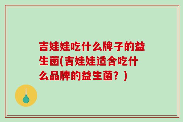 吉娃娃吃什么牌子的益生菌(吉娃娃适合吃什么品牌的益生菌？)