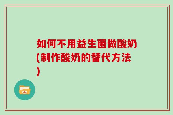 如何不用益生菌做酸奶(制作酸奶的替代方法)