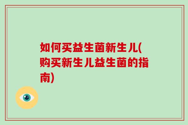 如何买益生菌新生儿(购买新生儿益生菌的指南)
