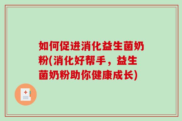 如何促进消化益生菌奶粉(消化好帮手，益生菌奶粉助你健康成长)