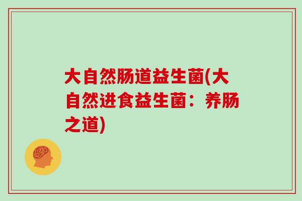 大自然肠道益生菌(大自然进食益生菌：养肠之道)