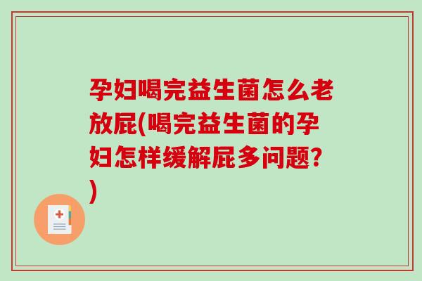 孕妇喝完益生菌怎么老放屁(喝完益生菌的孕妇怎样缓解屁多问题？)