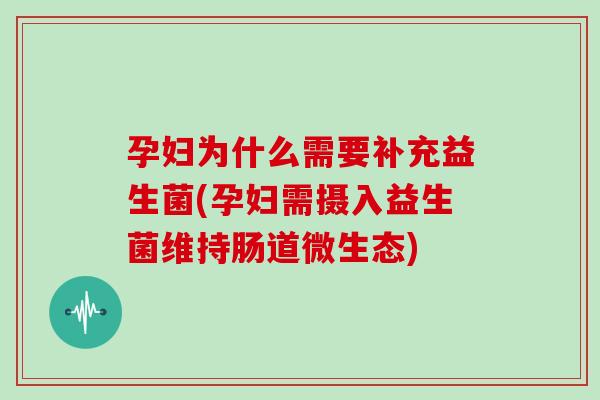 孕妇为什么需要补充益生菌(孕妇需摄入益生菌维持肠道微生态)