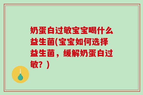 奶蛋白过敏宝宝喝什么益生菌(宝宝如何选择益生菌，缓解奶蛋白过敏？)
