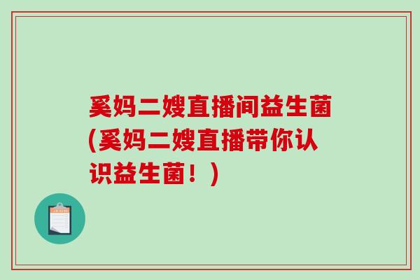 奚妈二嫂直播间益生菌(奚妈二嫂直播带你认识益生菌！)