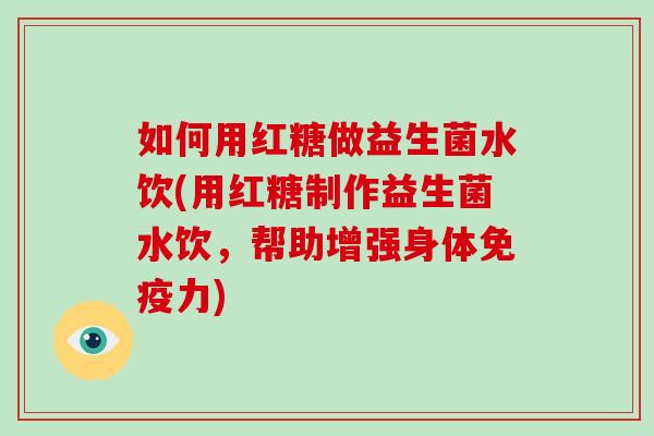 如何用红糖做益生菌水饮(用红糖制作益生菌水饮，帮助增强身体免疫力)