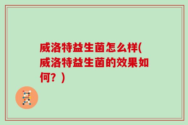 威洛特益生菌怎么样(威洛特益生菌的效果如何？)