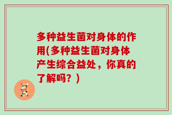 多种益生菌对身体的作用(多种益生菌对身体产生综合益处，你真的了解吗？)