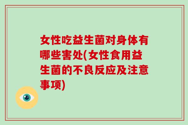 女性吃益生菌对身体有哪些害处(女性食用益生菌的不良反应及注意事项)