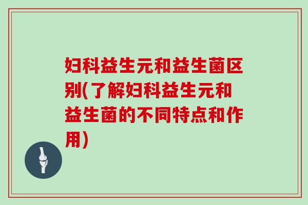 益生元和益生菌区别(了解益生元和益生菌的不同特点和作用)