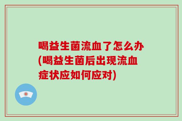 喝益生菌流了怎么办(喝益生菌后出现流症状应如何应对)